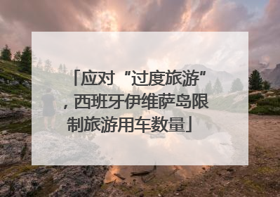 应对“过度旅游”，西班牙伊维萨岛限制旅游用车数量
